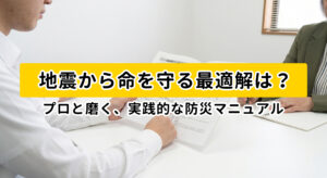 地震から命を守る最適解は？プロと磨く実践的な防災マニュアル